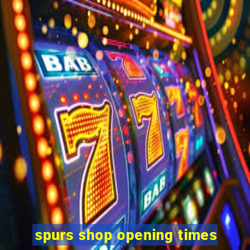 spurs shop opening times